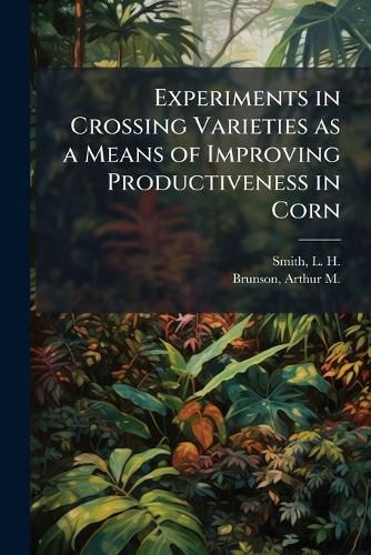 Cover image for Experiments in Crossing Varieties as a Means of Improving Productiveness in Corn