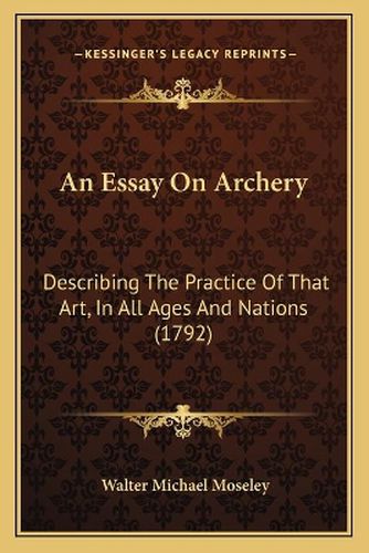 Cover image for An Essay on Archery: Describing the Practice of That Art, in All Ages and Nations (1792)