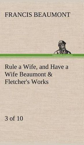 Cover image for Rule a Wife, and Have a Wife Beaumont & Fletcher's Works (3 of 10)