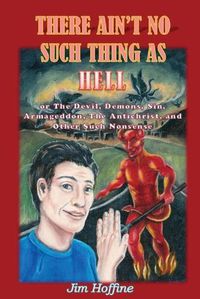 Cover image for There Ain't No Such Thing as Hell: Or the Devil, Demons, Sin, Armageddon, the Antichrist, and Other Such Nonsense