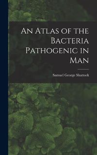 Cover image for An Atlas of the Bacteria Pathogenic in Man