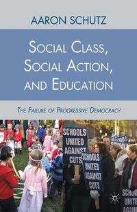 Cover image for Social Class, Social Action, and Education: The Failure of Progressive Democracy