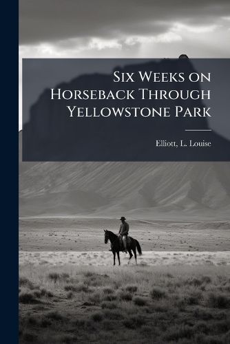 Cover image for Six Weeks on Horseback Through Yellowstone Park