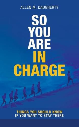 Cover image for So You Are in Charge: Things You Should Know If You Want to Stay There