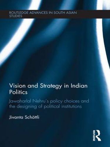 Cover image for Vision and Strategy in Indian Politics: Jawaharlal Nehru's policy choices and the designing of political institutions