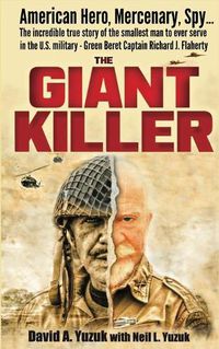 Cover image for The Giant Killer: American hero, mercenary, spy ... The incredible true story of the smallest man to serve in the U.S. Military-Green Beret Captain Richard J. Flaherty