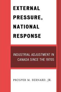 Cover image for External Pressure, National Response: Industrial Adjustment in Canada since the 1970s