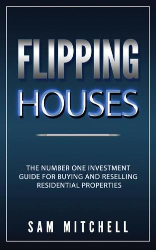 Flipping Houses: The Number One Investment Guide to Buying and Reselling Residential Properties