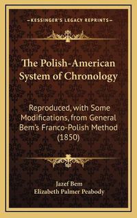 Cover image for The Polish-American System of Chronology: Reproduced, with Some Modifications, from General Bem's Franco-Polish Method (1850)