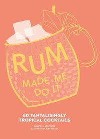 Cover image for Rum Made Me Do It: 60 Tantalisingly Tropical Cocktails