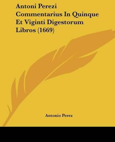 Antoni Perezi Commentarius in Quinque Et Viginti Digestorum Libros (1669)