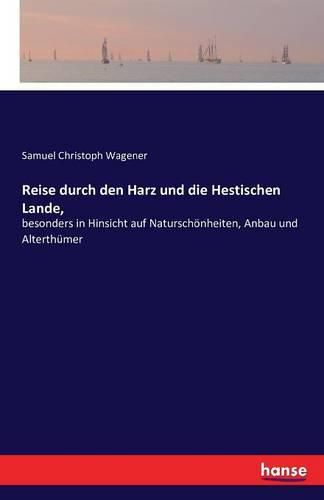 Reise durch den Harz und die Hestischen Lande,: besonders in Hinsicht auf Naturschoenheiten, Anbau und Alterthumer