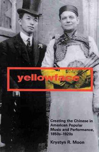 Yellowface: Creating the Chinese in American Popular Music and Performance,1850s-1920s