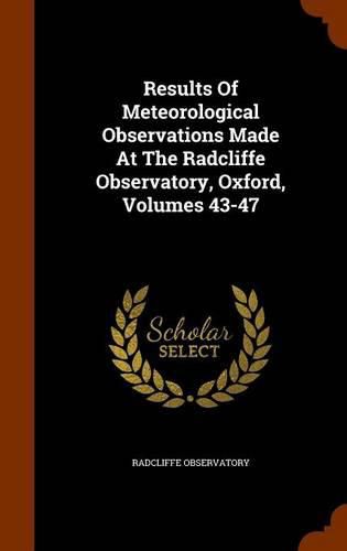 Cover image for Results of Meteorological Observations Made at the Radcliffe Observatory, Oxford, Volumes 43-47