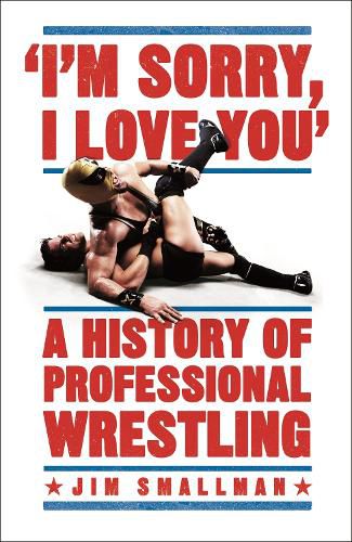 Cover image for I'm Sorry, I Love You: A History of Professional Wrestling: A must-read' - Mick Foley