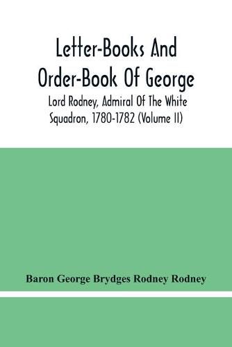 Letter-Books And Order-Book Of George, Lord Rodney, Admiral Of The White Squadron, 1780-1782 (Volume Ii)
