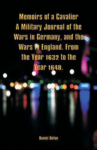 Cover image for Memoirs of a Cavalier A Military Journal of the Wars in Germany, and the Wars in England. From the Year 1632 to the Year 1648.