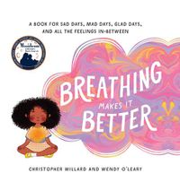 Cover image for Breathing Makes It Better: A Book for Sad Days, Mad Days, Glad Days, and All the Feelings In-Between