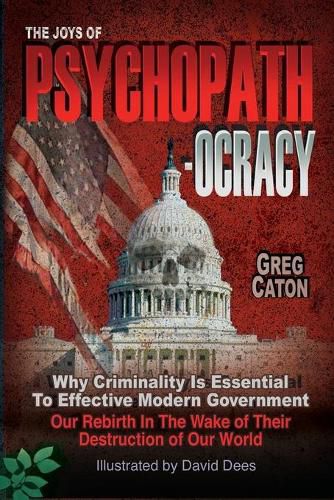 Cover image for The Joys of Psychopathocracy: Why Criminality Is Essential To Effective Modern Government, Our Rebirth In The Wake of Their Destruction of Our World