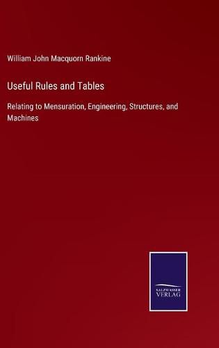 Useful Rules and Tables: Relating to Mensuration, Engineering, Structures, and Machines