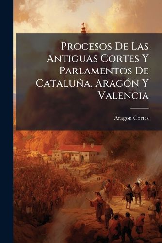 Cover image for Procesos de Las Antiguas Cortes y Parlamentos de Catalu A, Arag N y Valencia