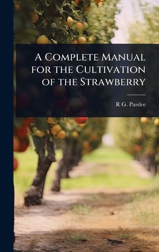 Cover image for A Complete Manual for the Cultivation of the Strawberry