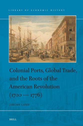 Cover image for Colonial Ports, Global Trade, and the Roots of the American Revolution (1700 - 1776)