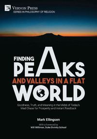 Cover image for Finding Peaks and Valleys in a Flat World: Goodness, Truth, and Meaning in the Midst of Today's Mad Chase for Prosperity and Instant Feedback