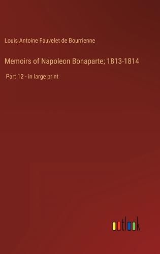 Cover image for Memoirs of Napoleon Bonaparte; 1813-1814