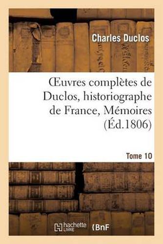 Cover image for Oeuvres Completes de Duclos, Historiographe de France, T. 10 Memoires