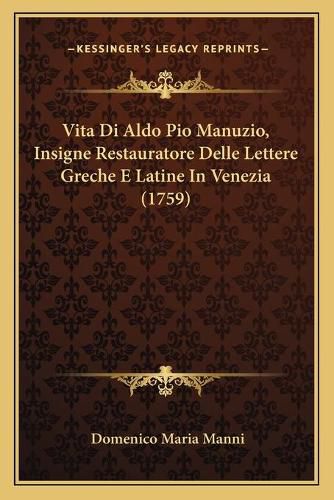 Vita Di Aldo Pio Manuzio, Insigne Restauratore Delle Lettere Greche E Latine in Venezia (1759)