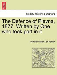 Cover image for The Defence of Plevna, 1877. Written by One who took part in it