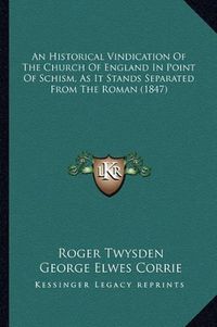 Cover image for An Historical Vindication of the Church of England in Point of Schism, as It Stands Separated from the Roman (1847)