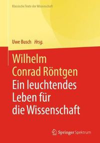 Cover image for Wilhelm Conrad Roentgen: Ein Leuchtendes Leben Fur Die Wissenschaft