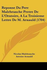 Cover image for Reponse Du Pere Malebranche Pretre de L'Oratoire, a la Troisieme Lettre de M. Arnauld (1704)