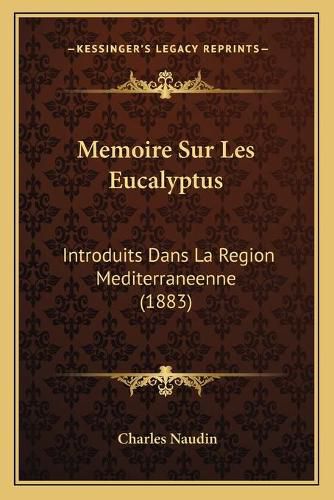 Memoire Sur Les Eucalyptus: Introduits Dans La Region Mediterraneenne (1883)