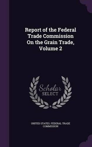 Cover image for Report of the Federal Trade Commission on the Grain Trade, Volume 2