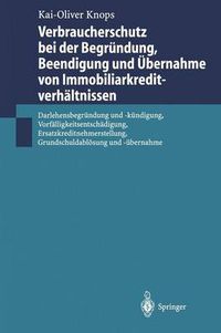 Cover image for Verbraucherschutz bei der Begrundung, Beendigung und UEbernahme von Immobiliarkreditverhaltnissen: Darlehensbegrundung und -kundigung, Vorfalligkeitsentschadigung, Ersatzkreditnehmerstellung, Grundschuldabloesung und -ubernahme