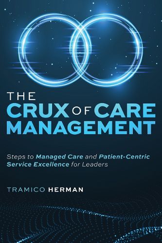 Cover image for The Crux of Care Management: Steps to Managed Care and Patient-Centric Service Excellence for Leaders