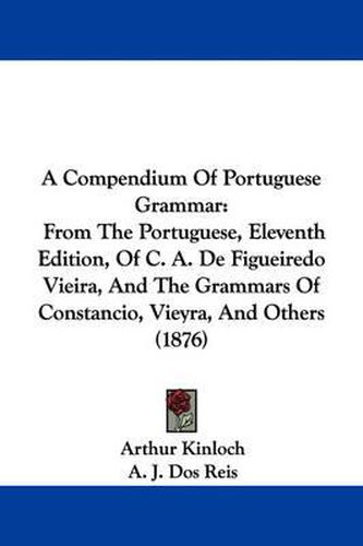 A Compendium of Portuguese Grammar: From the Portuguese, Eleventh Edition, of C. A. de Figueiredo Vieira, and the Grammars of Constancio, Vieyra, and Others (1876)