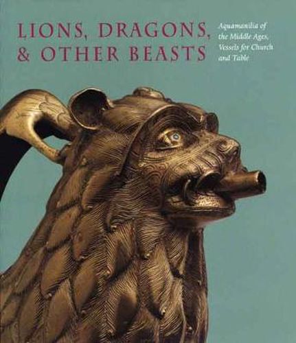 Lions, Dragons, & other Beasts: Aquamanilia of the Middle Ages: Vessels for Church and Table