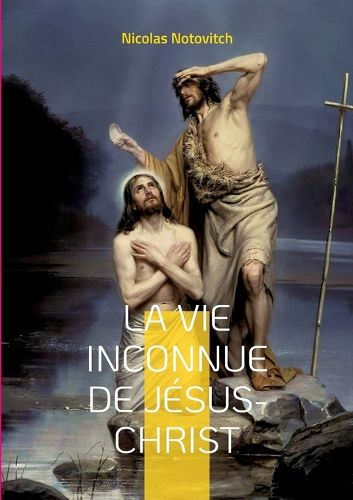 Cover image for La vie inconnue de Jesus-Christ: le livre interdit sur l'enigme sacree