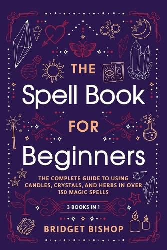 Cover image for The Spell Book For Beginners: The Complete Guide to Using Candles, Crystals, and Herbs in Over 150 Magic Spells