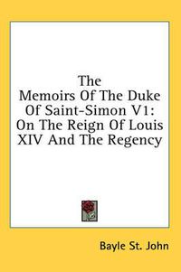 Cover image for The Memoirs of the Duke of Saint-Simon V1: On the Reign of Louis XIV and the Regency