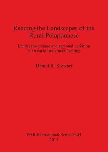 Reading the Landscapes of the Rural Peloponnese: Landscape change and regional variation in an early 'provincial' setting