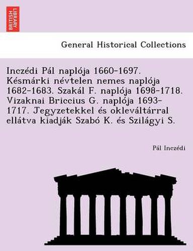 Cover image for Inczedi Pal Naploja 1660-1697. Kesmarki Nevtelen Nemes Naploja 1682-1683. Szakal F. Naploja 1698-1718. Vizaknai Briccius G. Naploja 1693-1717. Jegyzetekkel Es Oklevaltarral Ellatva Kiadjak Szabo K. Es Szilagyi S.
