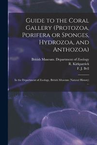 Cover image for Guide to the Coral Gallery (Protozoa, Porifera or Sponges, Hydrozoa, and Anthozoa): in the Department of Zoology, British Museum (Natural History) ...