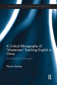 Cover image for A Critical Ethnography of 'Westerners' Teaching English in China: Shanghaied in Shanghai