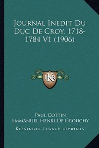 Cover image for Journal Inedit Du Duc de Croy, 1718-1784 V1 (1906)