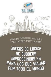 Cover image for Juegos de logica de sudokus imprescindibles para los que viajan por todo el mundo Mas de 200 puzles para el viajero frecuente